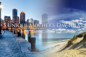 5 Unique Mother’s Day Ideas from Cape Cod to Boston